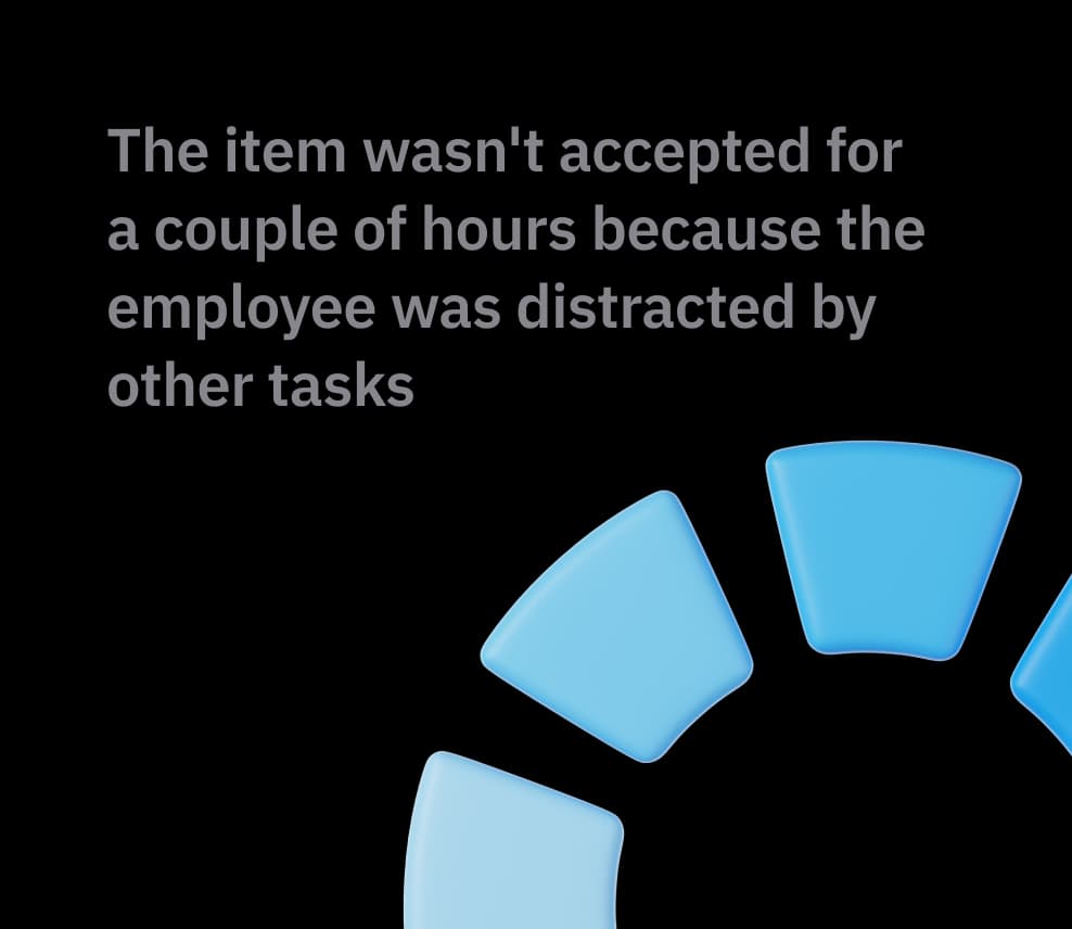 The item wasn't accepted for a couple of hours because the employee was distracted by other tasks